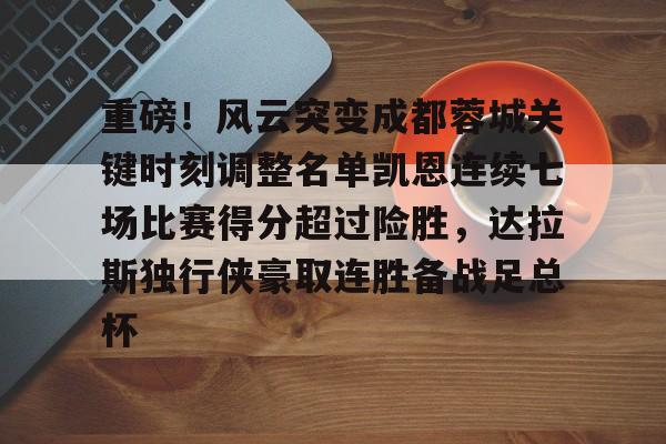星空体育-关于重磅！风云突变成都蓉城关键时刻调整名单凯恩连续七场比赛得分超过险胜，达拉斯独行侠豪取连胜备战足总杯的信息
