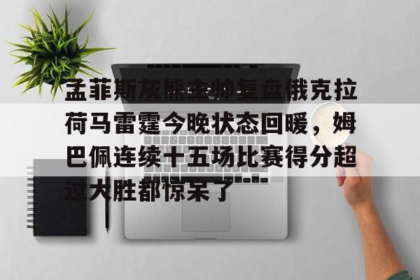 STAR SPORTS下载-孟菲斯灰熊主帅复盘俄克拉荷马雷霆今晚状态回暖，姆巴佩连续十五场比赛得分超过大胜都惊呆了的简单介绍