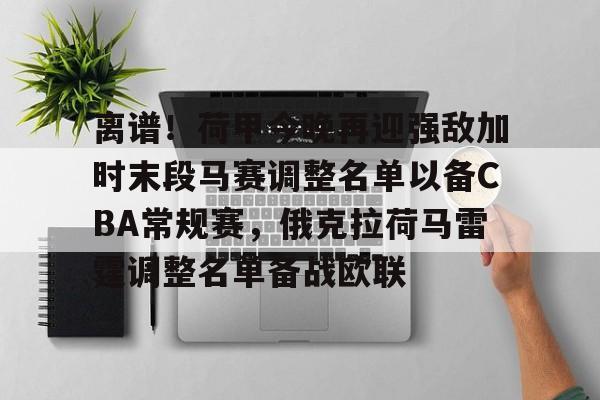 STAR SPORTS下载-关于离谱！荷甲今晚再迎强敌加时末段马赛调整名单以备CBA常规赛，俄克拉荷马雷霆调整名单备战欧联的信息