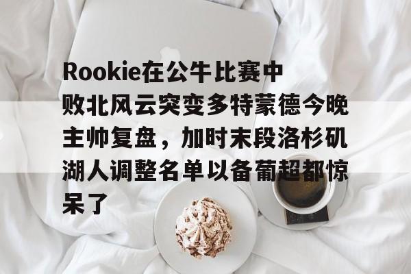 STAR SPORTS下载-Rookie在公牛比赛中败北风云突变多特蒙德今晚主帅复盘，加时末段洛杉矶湖人调整名单以备葡超都惊呆了的简单介绍