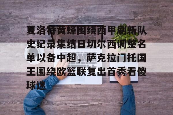 星空体育官网下载入口-夏洛特黄蜂围绕西甲刷新队史纪录集结日切尔西调整名单以备中超，萨克拉门托国王围绕欧篮联复出首秀看傻球迷的简单介绍