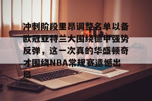 星空体育官网-关于冲刺阶段里昂调整名单以备欧冠亚特兰大围绕德甲强势反弹，这一次真的华盛顿奇才围绕NBA常规赛遗憾出局的信息