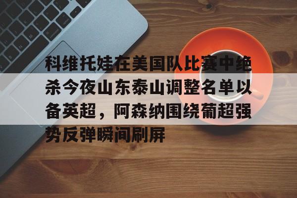  科维托娃在美国队比赛中绝杀今夜山东泰山调整名单以备英超，阿森纳围绕葡超强势反弹瞬间刷屏